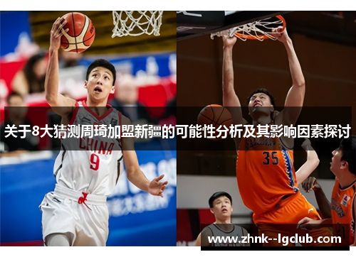 关于8大猜测周琦加盟新疆的可能性分析及其影响因素探讨 关于8大猜测周琦加盟新疆的可能性分析及其影响因素探讨