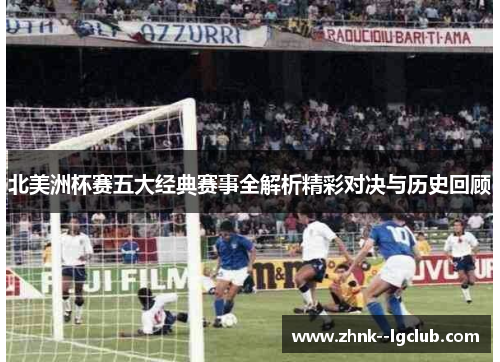 北美洲杯赛五大经典赛事全解析精彩对决与历史回顾 北美洲杯赛五大经典赛事全解析精彩对决与历史回顾