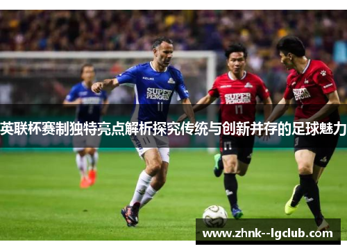 英联杯赛制独特亮点解析探究传统与创新并存的足球魅力