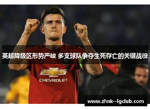 英超降级区形势严峻 多支球队争夺生死存亡的关键战役 英超降级区形势严峻 多支球队争夺生死存亡的关键战役