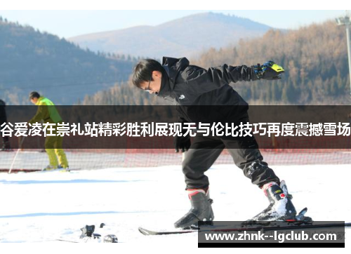 谷爱凌在崇礼站精彩胜利展现无与伦比技巧再度震撼雪场 谷爱凌在崇礼站精彩胜利展现无与伦比技巧再度震撼雪场
