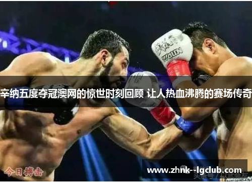 辛纳五度夺冠澳网的惊世时刻回顾 让人热血沸腾的赛场传奇 辛纳五度夺冠澳网的惊世时刻回顾 让人热血沸腾的赛场传奇