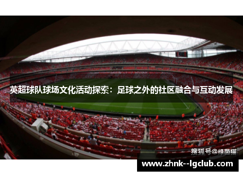 英超球队球场文化活动探索:足球之外的社区融合与互动发展 英超球队球场文化活动探索:足球之外的社区融合与互动发展
