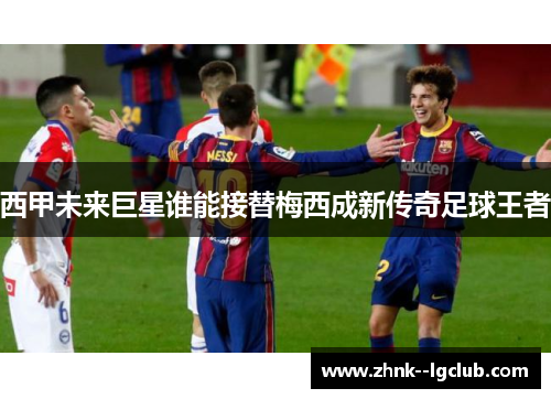 西甲未来巨星谁能接替梅西成新传奇足球王者