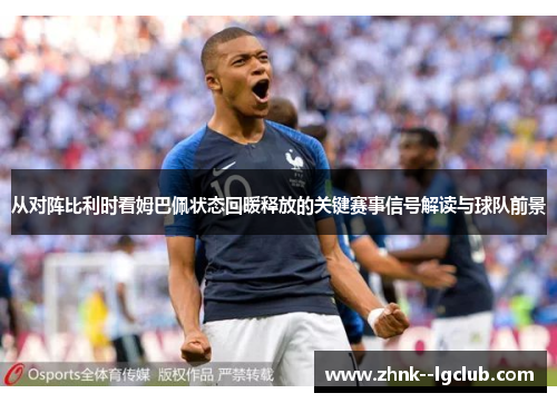 从对阵比利时看姆巴佩状态回暖释放的关键赛事信号解读与球队前景 从对阵比利时看姆巴佩状态回暖释放的关键赛事信号解读与球队前景