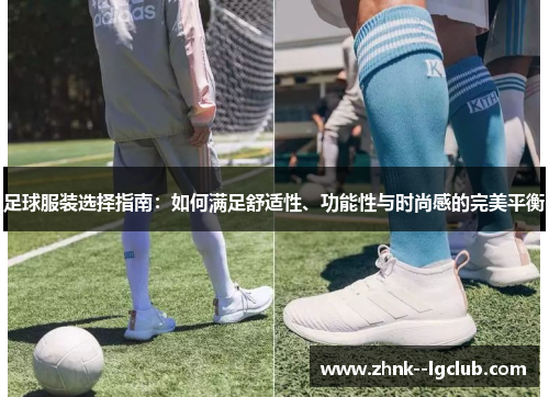足球服装选择指南:如何满足舒适性、功能性与时尚感的完美平衡 足球服装选择指南:如何满足舒适性、功能性与时尚感的完美平衡