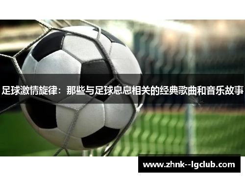 足球激情旋律：那些与足球息息相关的经典歌曲和音乐故事