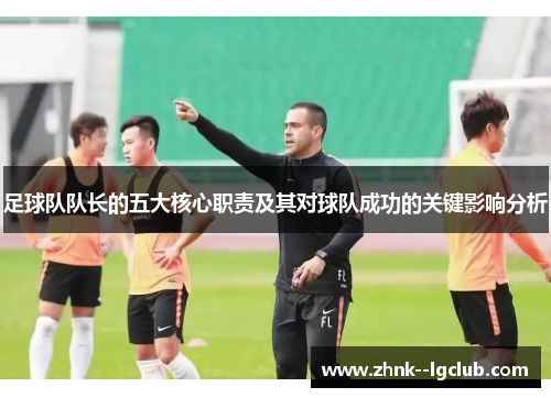 足球队队长的五大核心职责及其对球队成功的关键影响分析 足球队队长的五大核心职责及其对球队成功的关键影响分析