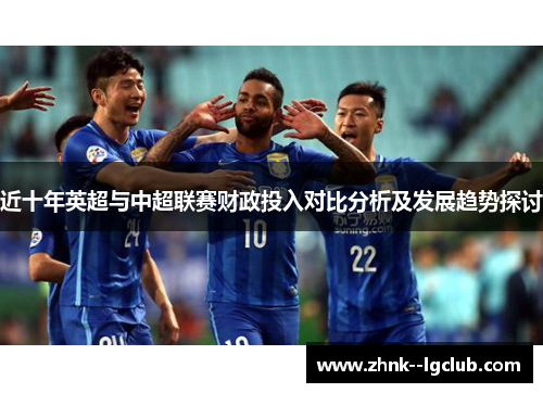 近十年英超与中超联赛财政投入对比分析及发展趋势探讨 近十年英超与中超联赛财政投入对比分析及发展趋势探讨