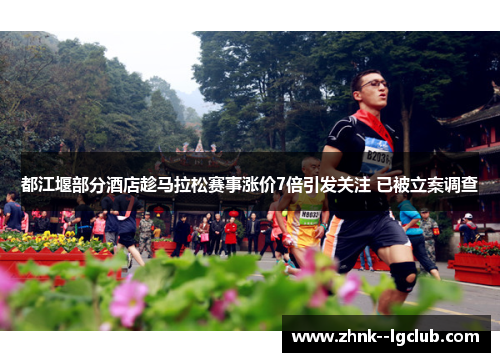 都江堰部分酒店趁马拉松赛事涨价7倍引发关注 已被立案调查 都江堰部分酒店趁马拉松赛事涨价7倍引发关注 已被立案调查