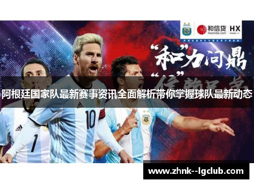 阿根廷国家队最新赛事资讯全面解析带你掌握球队最新动态 阿根廷国家队最新赛事资讯全面解析带你掌握球队最新动态