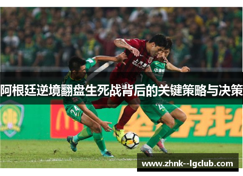 阿根廷逆境翻盘生死战背后的关键策略与决策 阿根廷逆境翻盘生死战背后的关键策略与决策