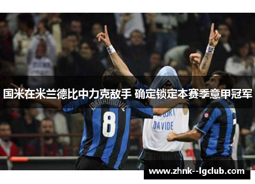 国米在米兰德比中力克敌手 确定锁定本赛季意甲冠军