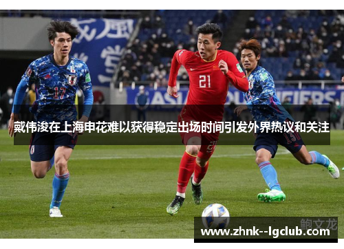 戴伟浚在上海申花难以获得稳定出场时间引发外界热议和关注 戴伟浚在上海申花难以获得稳定出场时间引发外界热议和关注
