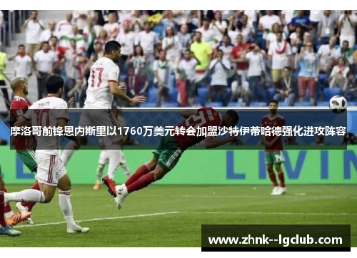 摩洛哥前锋恩内斯里以1760万美元转会加盟沙特伊蒂哈德强化进攻阵容