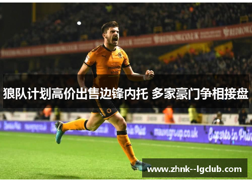 狼队计划高价出售边锋内托 多家豪门争相接盘