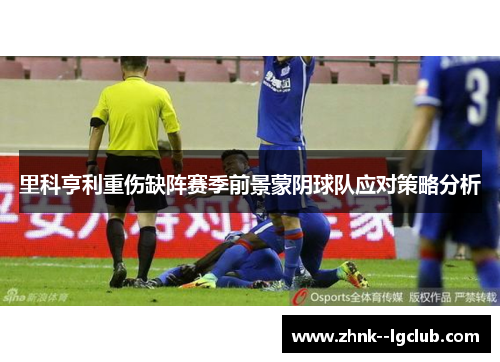 里科亨利重伤缺阵赛季前景蒙阴球队应对策略分析