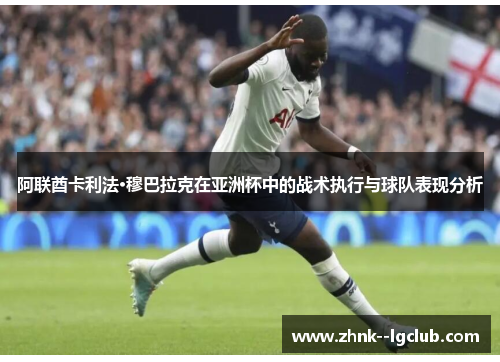 阿联酋卡利法·穆巴拉克在亚洲杯中的战术执行与球队表现分析