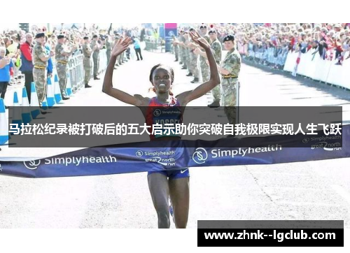 马拉松纪录被打破后的五大启示助你突破自我极限实现人生飞跃 马拉松纪录被打破后的五大启示助你突破自我极限实现人生飞跃