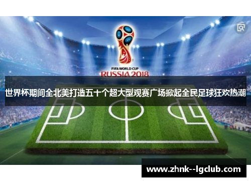 世界杯期间全北美打造五十个超大型观赛广场掀起全民足球狂欢热潮 世界杯期间全北美打造五十个超大型观赛广场掀起全民足球狂欢热潮