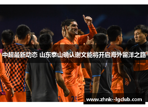 中超最新动态 山东泰山确认谢文能将开启海外留洋之路