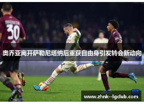 奥乔亚离开萨勒尼塔纳后重获自由身引发转会新动向 奥乔亚离开萨勒尼塔纳后重获自由身引发转会新动向