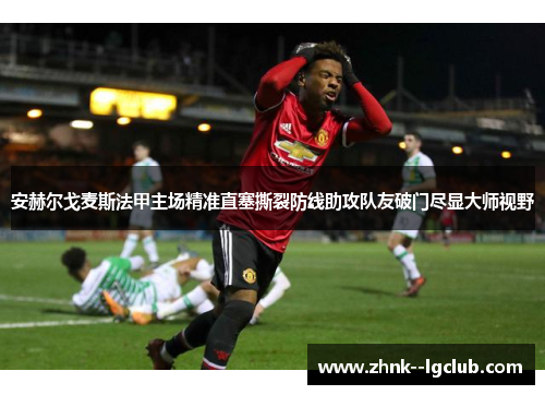 安赫尔戈麦斯法甲主场精准直塞撕裂防线助攻队友破门尽显大师视野 安赫尔戈麦斯法甲主场精准直塞撕裂防线助攻队友破门尽显大师视野