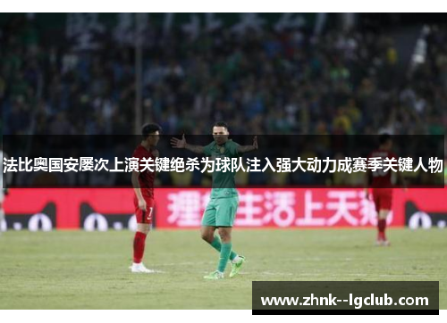 法比奥国安屡次上演关键绝杀为球队注入强大动力成赛季关键人物 法比奥国安屡次上演关键绝杀为球队注入强大动力成赛季关键人物